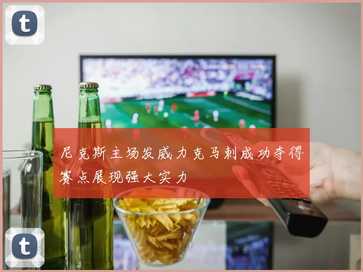 尼克斯主场发威力克马刺成功夺得赛点展现强大实力