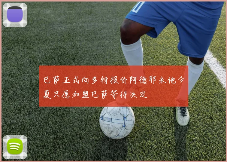 巴萨正式向多特报价阿德耶米他今夏只愿加盟巴萨等待决定
