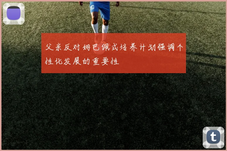 父亲反对姆巴佩式培养计划强调个性化发展的重要性
