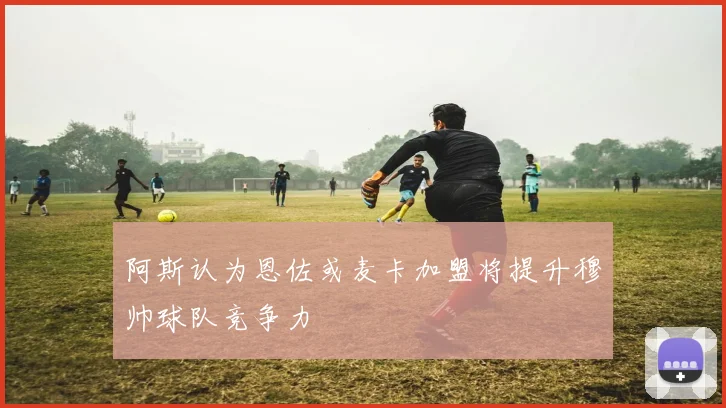 阿斯认为恩佐或麦卡加盟将提升穆帅球队竞争力