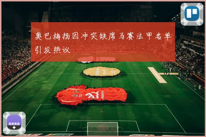 奥巴梅扬因冲突缺席马赛法甲名单引发热议