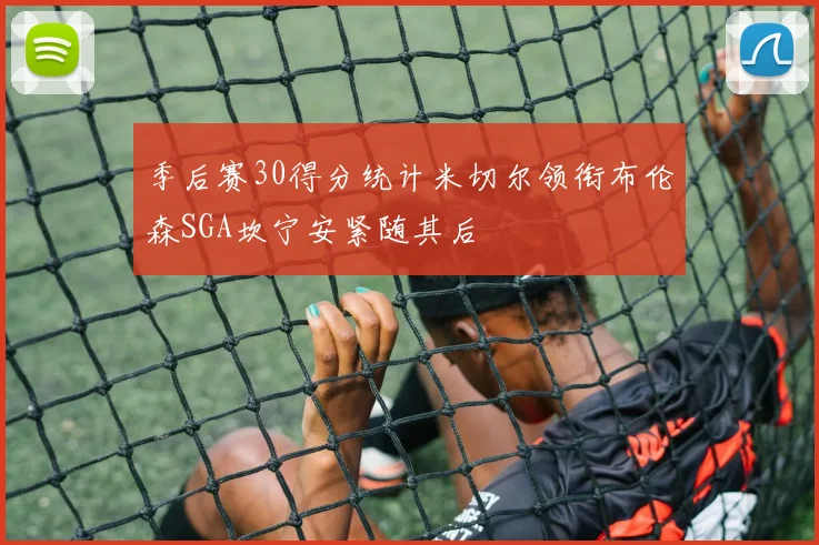 季后赛30得分统计米切尔领衔布伦森SGA坎宁安紧随其后