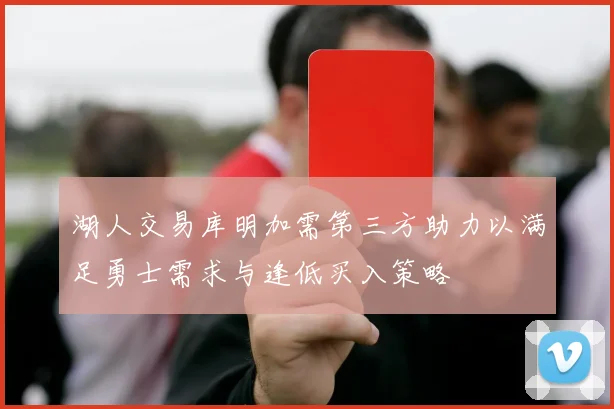 湖人交易库明加需第三方助力以满足勇士需求与逢低买入策略