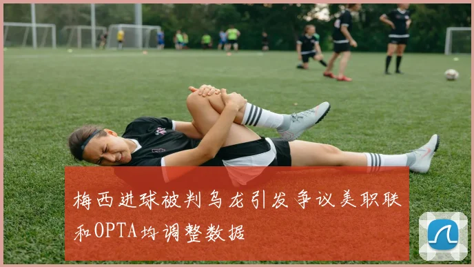 梅西进球被判乌龙引发争议美职联和OPTA均调整数据