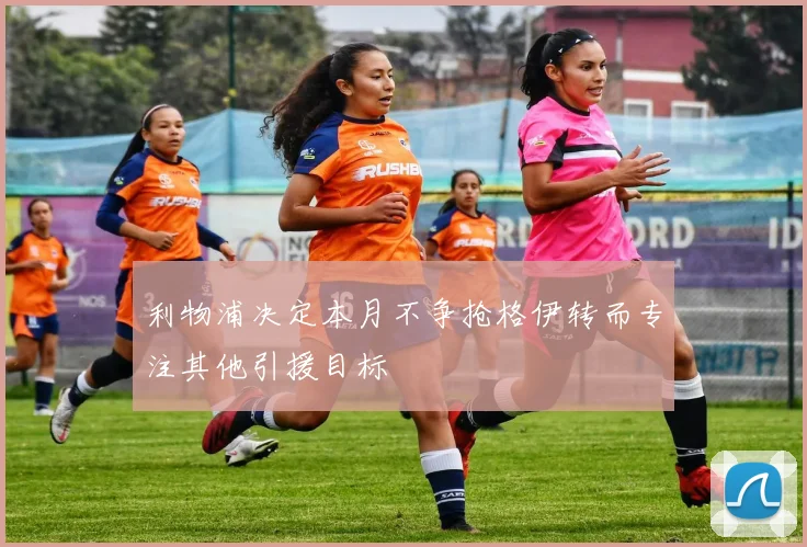 利物浦决定本月不争抢格伊转而专注其他引援目标