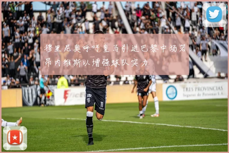 穆里尼奥呼吁皇马引进巴黎中场若昂内维斯以增强球队实力