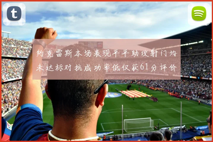 约克雷斯本场表现平平助攻射门均未达标对抗成功率低仅获61分评价