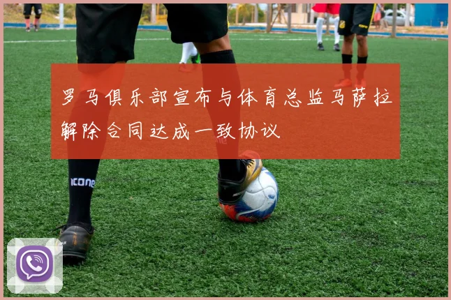 罗马俱乐部宣布与体育总监马萨拉解除合同达成一致协议